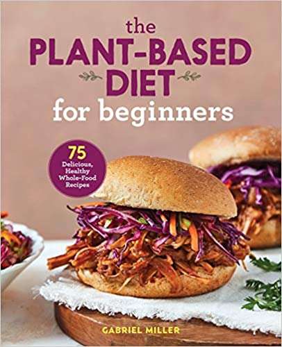 The Plant Based Diet for Beginners: 75 Delicious, Healthy Whole Food Recipes Paperback